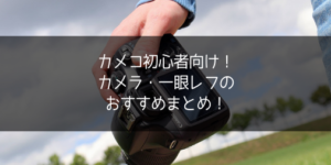 【初心者向け】コスプレ撮影・デビューするカメコにおすすめしたいカメラ・一眼レフまとめ