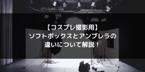 【コスプレ撮影用】ソフトボックスとアンブレラの違いについて解説！